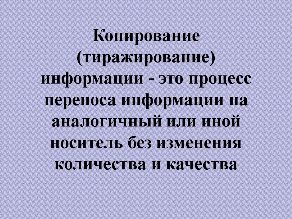 Копирование (тиражирование) информации - это процесс переноса информации на аналогичный или иной носитель без